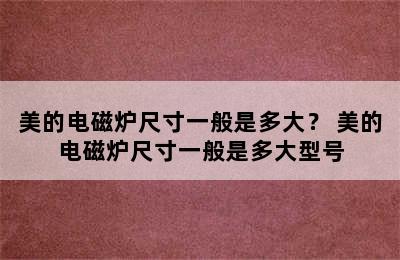 美的电磁炉尺寸一般是多大？ 美的电磁炉尺寸一般是多大型号